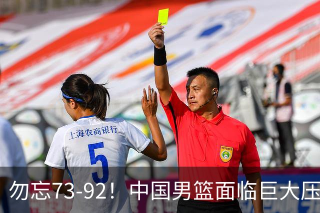 勿忘73-92！中国男篮面临巨大压力，三人角色至关重要