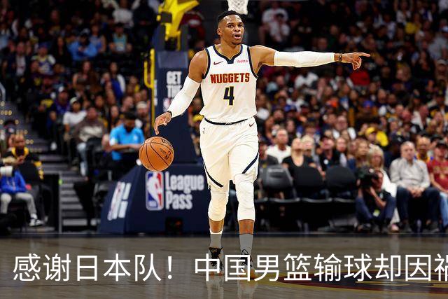 感谢日本队！中国男篮输球却因祸得福，赛后收获3个好消息